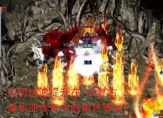 如何快速提升在.80复古单职业传奇中的角色等级? 如何快速提升在.80复古单职业传奇中的角色等级?