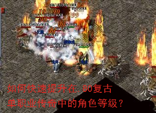 如何快速提升在.80复古单职业传奇中的角色等级? 如何快速提升在.80复古单职业传奇中的角色等级?