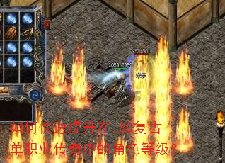如何快速提升在.80复古单职业传奇中的角色等级? 如何快速提升在.80复古单职业传奇中的角色等级?