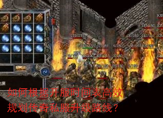 如何根据开服时间表高效规划传奇私服升级路线? 如何根据开服时间表高效规划传奇私服升级路线?