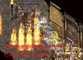 如何快速提升仿盛大传奇15角色等级与装备? 如何快速提升仿盛大传奇15角色等级与装备?
