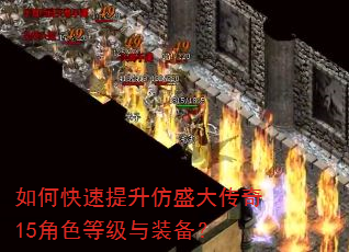 如何快速提升仿盛大传奇15角色等级与装备? 如何快速提升仿盛大传奇15角色等级与装备?