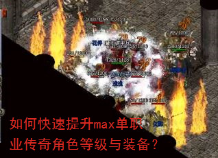 如何快速提升max单职业传奇角色等级与装备? 如何快速提升max单职业传奇角色等级与装备?