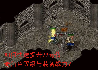 如何快速提升99my传奇角色等级与装备战力? 如何快速提升99my传奇角色等级与装备战力?
