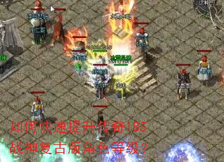 如何快速提升传奇185战神复古版角色等级? 如何快速提升传奇185战神复古版角色等级?