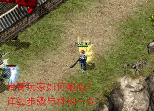 传奇玩家如何酿酒?详细步骤与材料一览 传奇玩家如何酿酒?详细步骤与材料一览