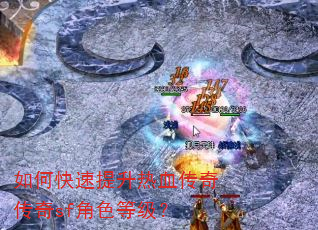 如何快速提升热血传奇传奇sf角色等级? 如何快速提升热血传奇传奇sf角色等级?