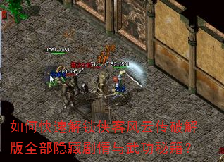 如何快速解锁侠客风云传破解版全部隐藏剧情与武功秘籍? 如何快速解锁侠客风云传破解版全部隐藏剧情与武功秘籍?