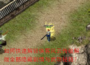 如何快速解锁侠客风云传破解版全部隐藏剧情与武功秘籍? 如何快速解锁侠客风云传破解版全部隐藏剧情与武功秘籍?