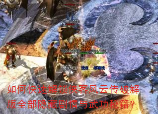 如何快速解锁侠客风云传破解版全部隐藏剧情与武功秘籍? 如何快速解锁侠客风云传破解版全部隐藏剧情与武功秘籍?
