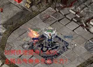 如何快速提升1.80火龙精品传奇角色战斗力? 如何快速提升1.80火龙精品传奇角色战斗力?