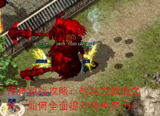 传奇游戏攻略:战斗力数值之外,如何全面提升角色实力? 传奇游戏攻略:战斗力数值之外,如何全面提升角色实力?