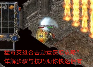 猛毒英雄合击勋章获取攻略?详解步骤与技巧助你快速拥有 猛毒英雄合击勋章获取攻略?详解步骤与技巧助你快速拥有