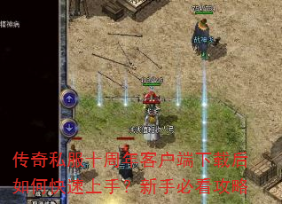 传奇私服十周年客户端下载后如何快速上手?新手必看攻略 传奇私服十周年客户端下载后如何快速上手?新手必看攻略
