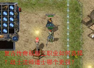复古传奇私服三职业如何选择?战士法师道士哪个更强? 复古传奇私服三职业如何选择?战士法师道士哪个更强?