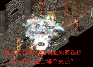 复古传奇私服三职业如何选择?战士法师道士哪个更强? 复古传奇私服三职业如何选择?战士法师道士哪个更强?