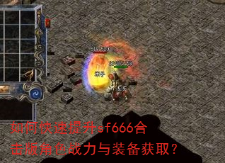 如何快速提升sf666合击版角色战力与装备获取? 如何快速提升sf666合击版角色战力与装备获取?