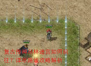 复古传神丛林迷宫如何前往?详尽路线攻略解析 复古传神丛林迷宫如何前往?详尽路线攻略解析