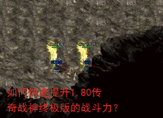 如何快速提升1.80传奇战神终极版的战斗力? 如何快速提升1.80传奇战神终极版的战斗力?