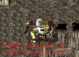 传奇新手小白首选法师?全面解析职业优劣与入门技巧 传奇新手小白首选法师?全面解析职业优劣与入门技巧