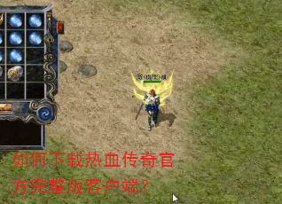 如何下载热血传奇官方完整版客户端? 如何下载热血传奇官方完整版客户端?