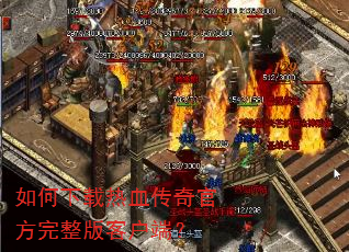 如何下载热血传奇官方完整版客户端? 如何下载热血传奇官方完整版客户端?