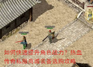 如何快速提升角色战力?热血传奇私服商城装备选购攻略 如何快速提升角色战力?热血传奇私服商城装备选购攻略