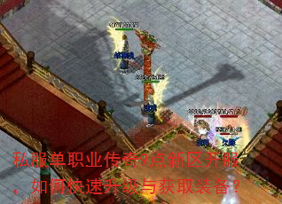 私服单职业传奇9点新区开服,如何快速升级与获取装备? 私服单职业传奇9点新区开服,如何快速升级与获取装备?