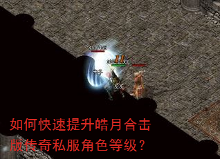 如何快速提升皓月合击版传奇私服角色等级? 如何快速提升皓月合击版传奇私服角色等级?
