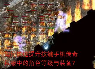 如何快速提升按键手机传奇私服中的角色等级与装备? 如何快速提升按键手机传奇私服中的角色等级与装备?