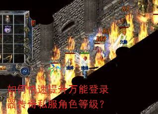 如何快速提升万能登录器传奇私服角色等级? 如何快速提升万能登录器传奇私服角色等级?