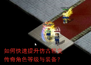 如何快速提升仿古轻变传奇角色等级与装备? 如何快速提升仿古轻变传奇角色等级与装备?