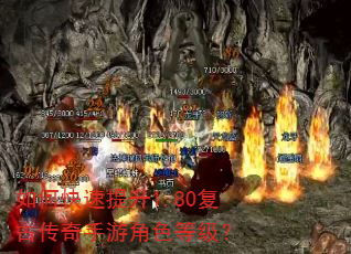 如何快速提升1.80复古传奇手游角色等级? 如何快速提升1.80复古传奇手游角色等级?