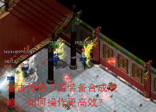 复古传奇手游装备合成攻略,如何操作更高效? 复古传奇手游装备合成攻略,如何操作更高效?