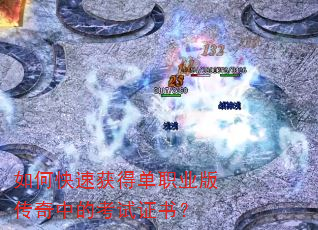 如何快速获得单职业版传奇中的考试证书? 如何快速获得单职业版传奇中的考试证书?