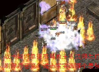 战士如何单挑祖玛教主?法师怎样速刷赤月恶魔?道士宝宝选哪个最强。 战士如何单挑祖玛教主?法师怎样速刷赤月恶魔?道士宝宝选哪个最强。