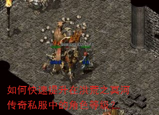 如何快速提升在洪荒之冥河传奇私服中的角色等级? 如何快速提升在洪荒之冥河传奇私服中的角色等级?