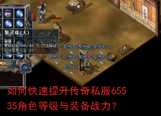 如何快速提升传奇私服65535角色等级与装备战力? 如何快速提升传奇私服65535角色等级与装备战力?