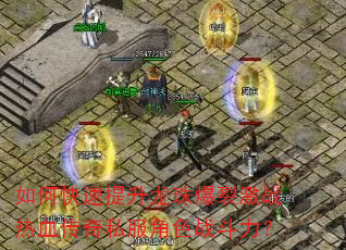 如何快速提升龙珠爆裂激战热血传奇私服角色战斗力? 如何快速提升龙珠爆裂激战热血传奇私服角色战斗力?