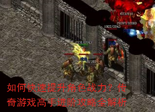如何快速提升角色战力?传奇游戏高手进阶攻略全解析 如何快速提升角色战力?传奇游戏高手进阶攻略全解析