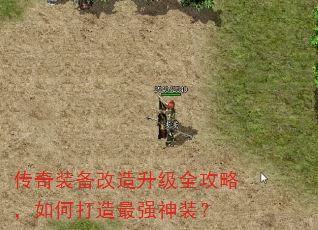 传奇装备改造升级全攻略,如何打造最强神装? 传奇装备改造升级全攻略,如何打造最强神装?