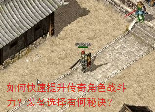 如何快速提升传奇角色战斗力?装备选择有何秘诀? 如何快速提升传奇角色战斗力?装备选择有何秘诀?