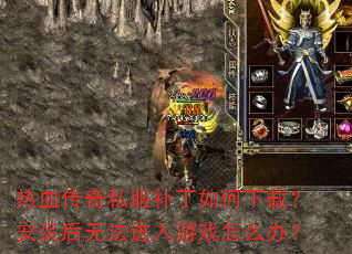 热血传奇私服补丁如何下载?安装后无法进入游戏怎么办? 热血传奇私服补丁如何下载?安装后无法进入游戏怎么办?