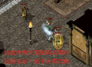 热血传奇元宝能购买哪些顶级装备?新手必看攻略 热血传奇元宝能购买哪些顶级装备?新手必看攻略
