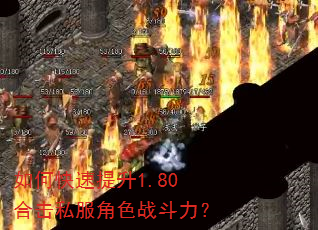 如何快速提升1.80合击私服角色战斗力? 如何快速提升1.80合击私服角色战斗力?