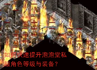 如何快速提升泡泡堂私服角色等级与装备? 如何快速提升泡泡堂私服角色等级与装备?