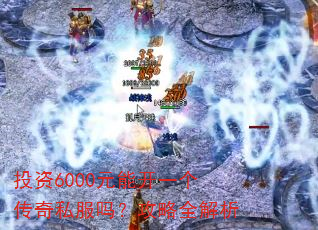 投资6000元能开一个传奇私服吗?攻略全解析 投资6000元能开一个传奇私服吗?攻略全解析