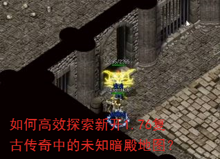 如何高效探索新开1.76复古传奇中的未知暗殿地图? 如何高效探索新开1.76复古传奇中的未知暗殿地图?