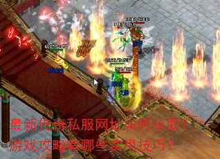 最新传奇私服网址如何获取?游戏攻略有哪些实用技巧? 最新传奇私服网址如何获取?游戏攻略有哪些实用技巧?