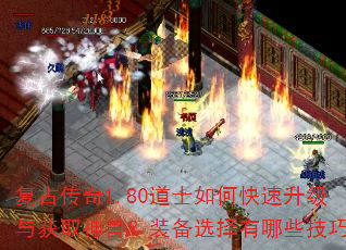 复古传奇1.80道士如何快速升级与获取神兽?装备选择有哪些技巧? 复古传奇1.80道士如何快速升级与获取神兽?装备选择有哪些技巧?